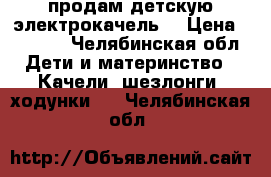 продам детскую электрокачель. › Цена ­ 3 000 - Челябинская обл. Дети и материнство » Качели, шезлонги, ходунки   . Челябинская обл.